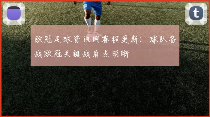 欧冠足球资讯网赛程更新:球队备战欧冠关键战看点明晰