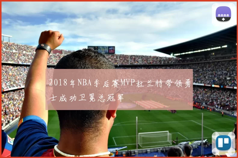 2018年NBA季后赛MVP杜兰特带领勇士成功卫冕总冠军