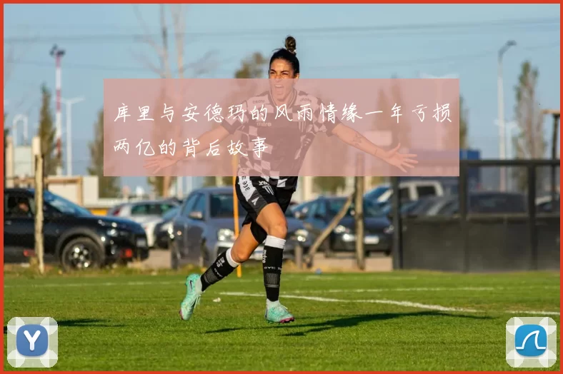 库里与安德玛的风雨情缘一年亏损两亿的背后故事