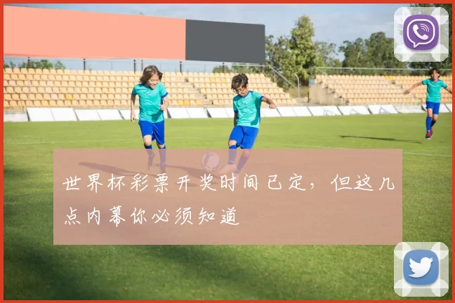 世界杯彩票开奖时间已定，但这几点内幕你必须知道