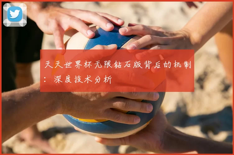 天天世界杯无限钻石版背后的机制：深度技术分析