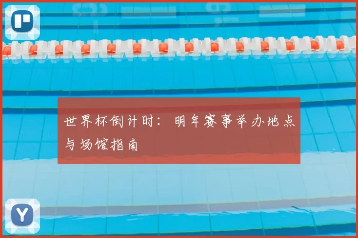 世界杯倒计时:明年赛事举办地点与场馆指南