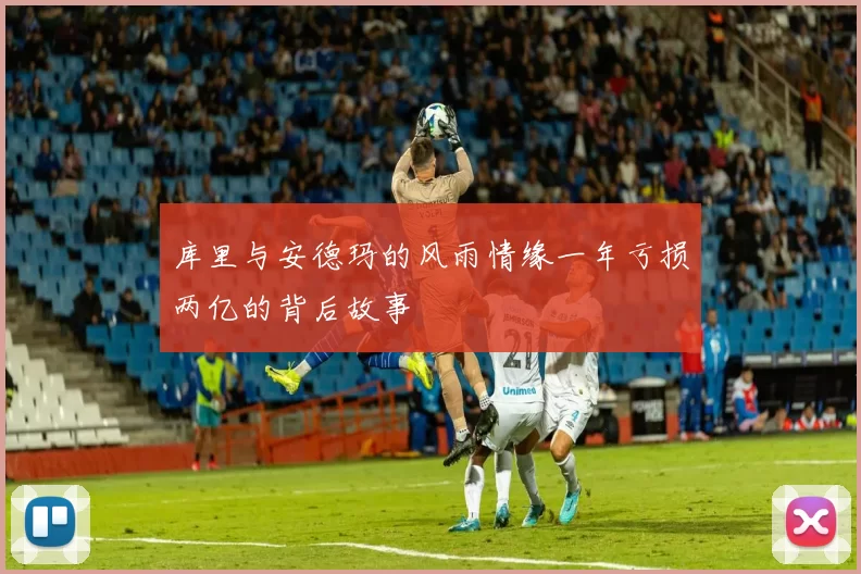 库里与安德玛的风雨情缘一年亏损两亿的背后故事