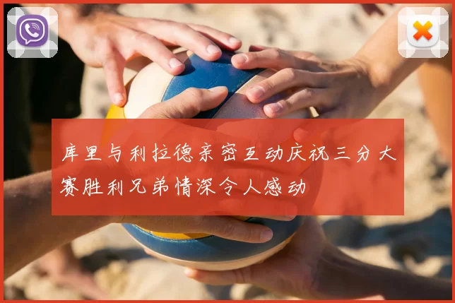 库里与利拉德亲密互动庆祝三分大赛胜利兄弟情深令人感动