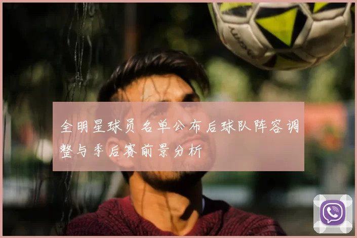 全明星球员名单公布后球队阵容调整与季后赛前景分析