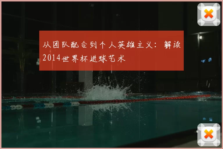 从团队配合到个人英雄主义：解读2014世界杯进球艺术