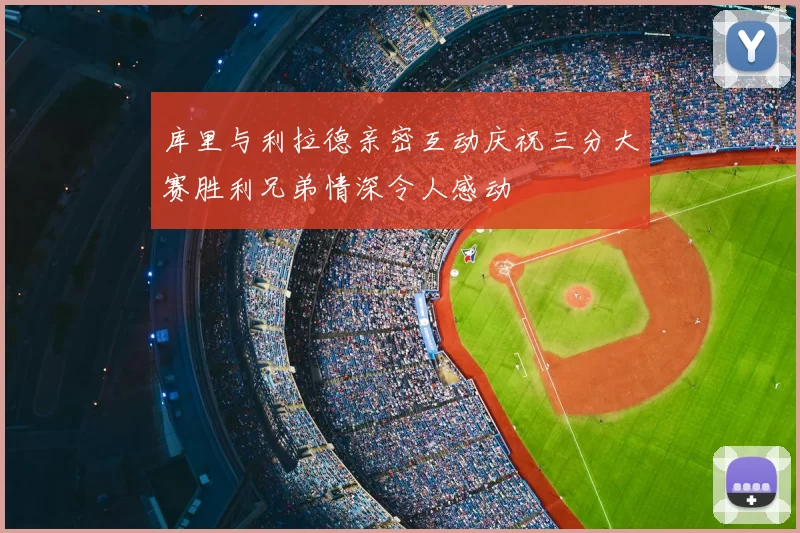 库里与利拉德亲密互动庆祝三分大赛胜利兄弟情深令人感动