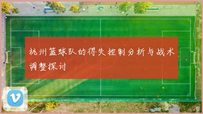 杭州篮球队的得失控制分析与战术调整探讨