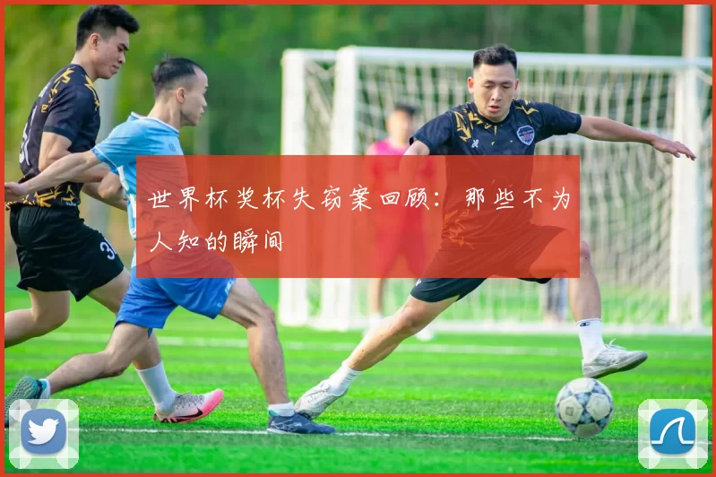 世界杯奖杯失窃案回顾:那些不为人知的瞬间