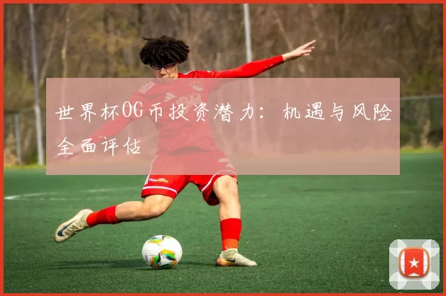 世界杯OG币投资潜力：机遇与风险全面评估