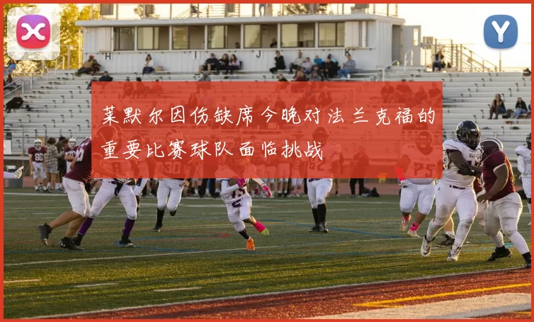 莱默尔因伤缺席今晚对法兰克福的重要比赛球队面临挑战