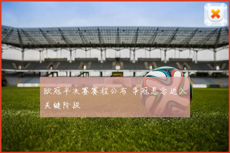欧冠半决赛赛程公布 争冠悬念进入关键阶段