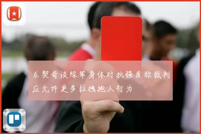 东契奇谈绿军身体对抗强度称裁判应允许更多拉拽抱人行为