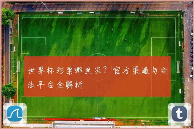 世界杯彩票哪里买？官方渠道与合法平台全解析