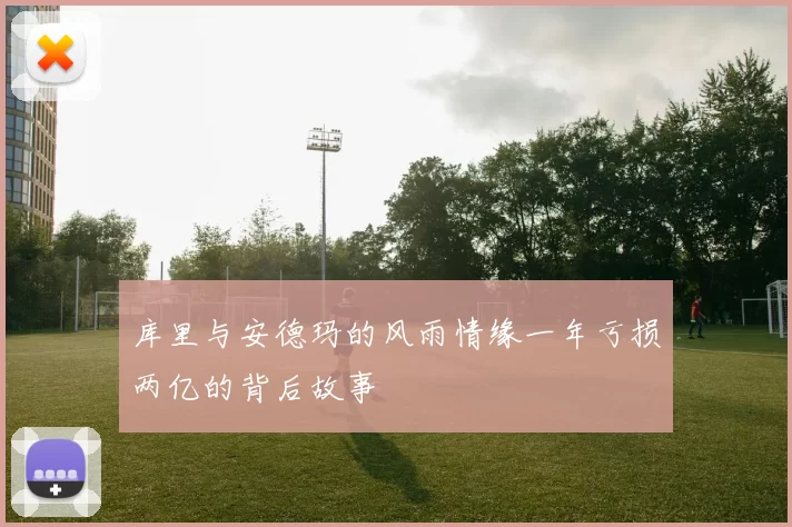 库里与安德玛的风雨情缘一年亏损两亿的背后故事