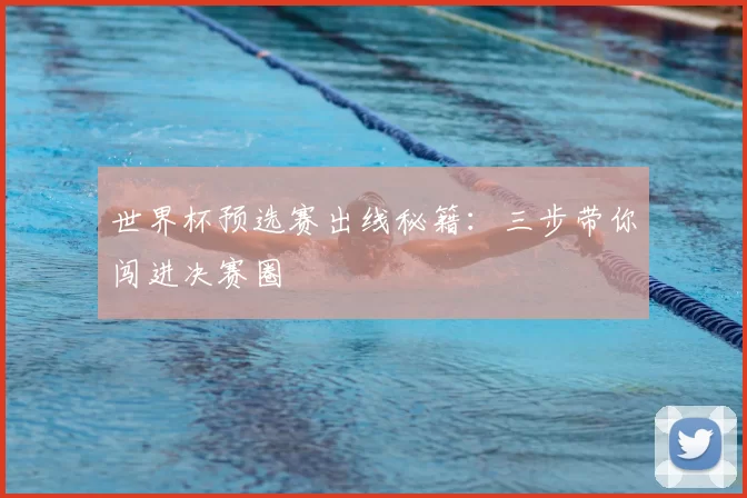 世界杯预选赛出线秘籍:三步带你闯进决赛圈