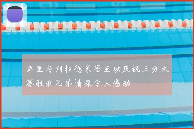库里与利拉德亲密互动庆祝三分大赛胜利兄弟情深令人感动