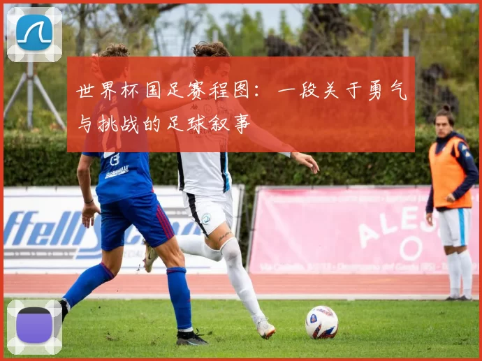 世界杯国足赛程图：一段关于勇气与挑战的足球叙事