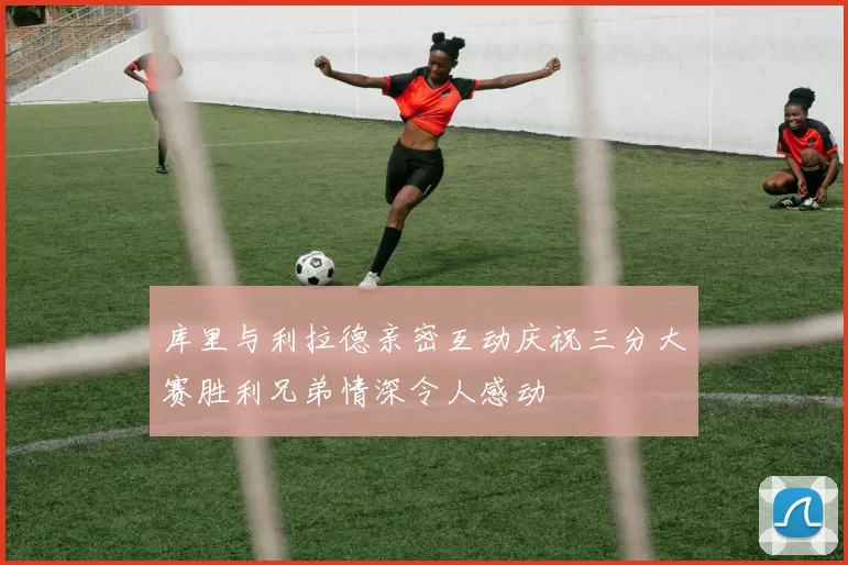 库里与利拉德亲密互动庆祝三分大赛胜利兄弟情深令人感动