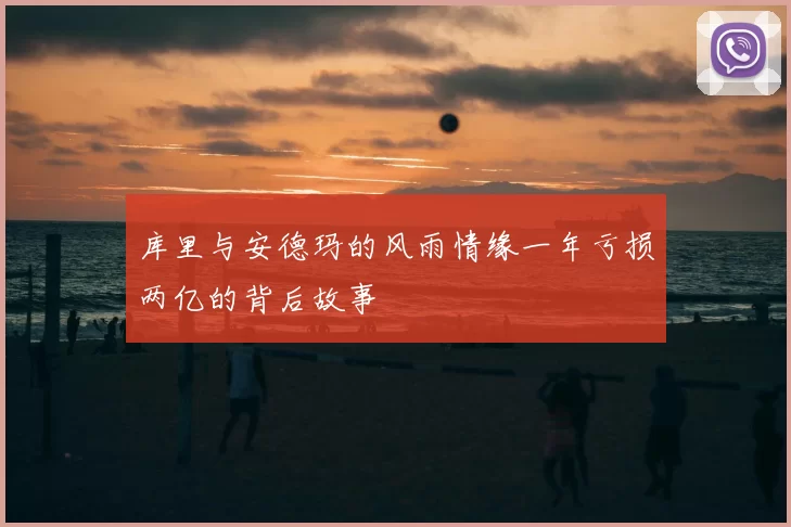 库里与安德玛的风雨情缘一年亏损两亿的背后故事
