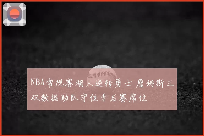 NBA常规赛湖人逆转勇士 詹姆斯三双数据助队守住季后赛席位