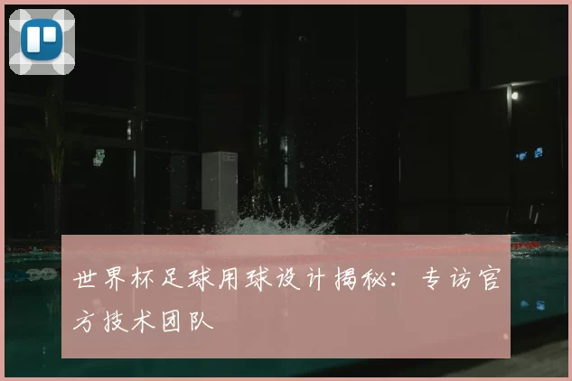 世界杯足球用球设计揭秘：专访官方技术团队