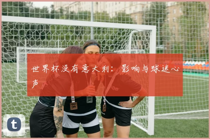 世界杯没有意大利：影响与球迷心声