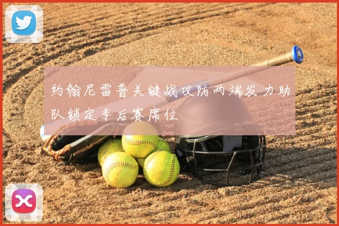 约翰尼雷普关键战攻防两端发力助队锁定季后赛席位
