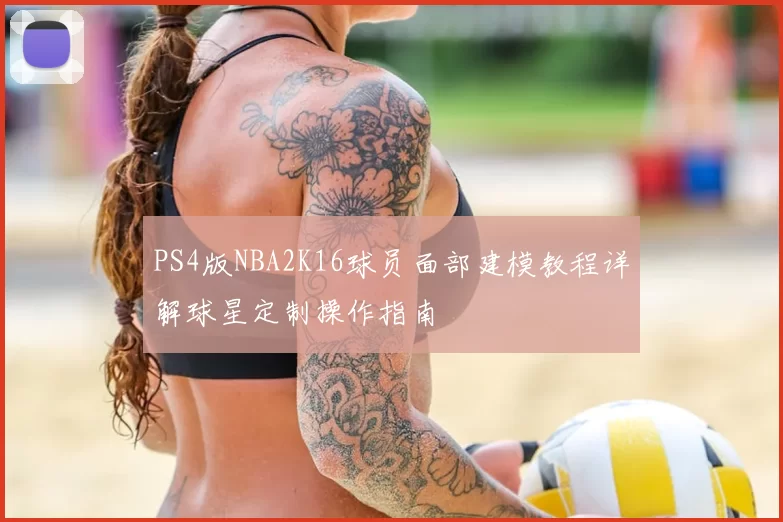 PS4版NBA2K16球员面部建模教程详解球星定制操作指南