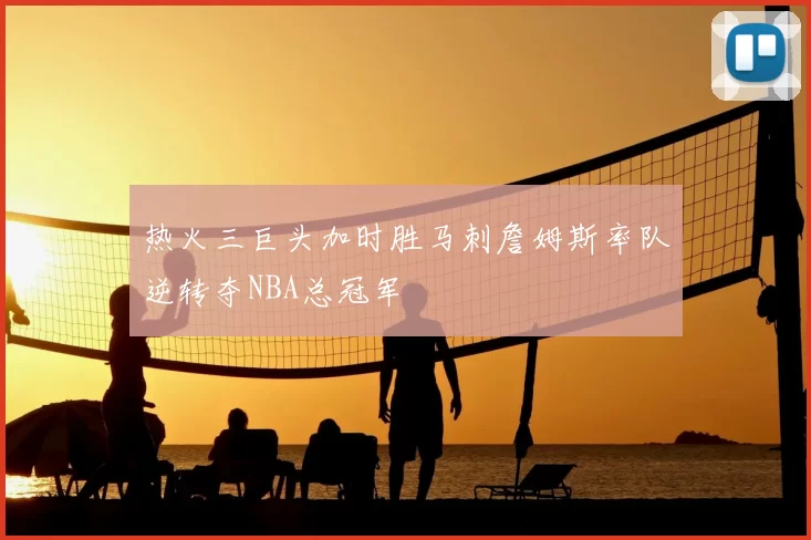 热火三巨头加时胜马刺詹姆斯率队逆转夺NBA总冠军