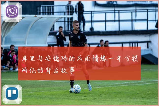 库里与安德玛的风雨情缘一年亏损两亿的背后故事