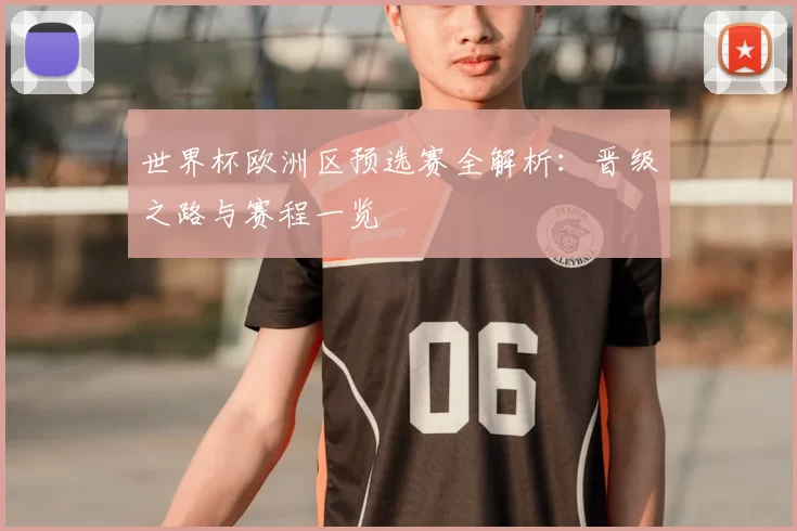 世界杯欧洲区预选赛全解析：晋级之路与赛程一览