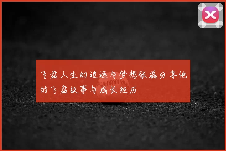 飞盘人生的追逐与梦想张磊分享他的飞盘故事与成长经历
