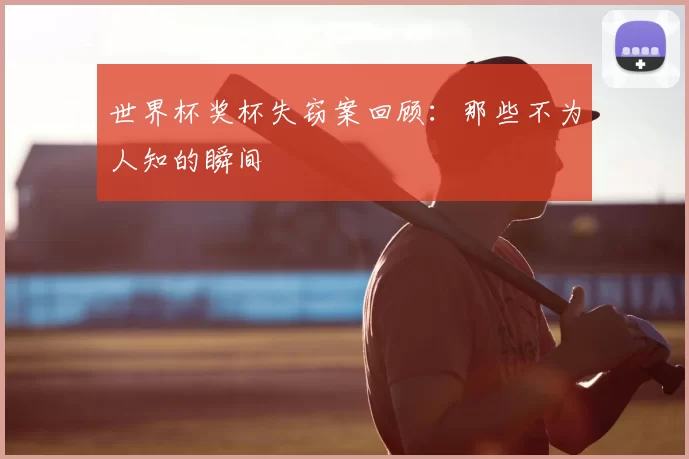 世界杯奖杯失窃案回顾：那些不为人知的瞬间