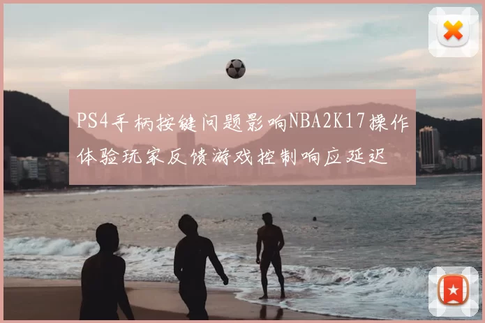 PS4手柄按键问题影响NBA2K17操作体验玩家反馈游戏控制响应延迟