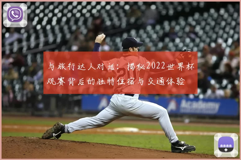 与旅行达人对话：揭秘2022世界杯观赛背后的独特住宿与交通体验