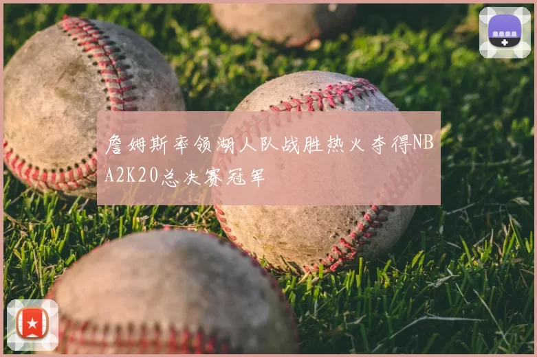 詹姆斯率领湖人队战胜热火夺得NBA2K20总决赛冠军