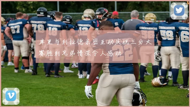库里与利拉德亲密互动庆祝三分大赛胜利兄弟情深令人感动