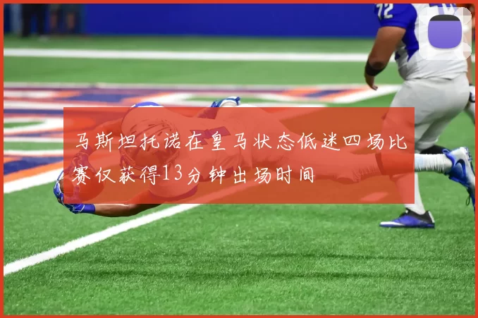 马斯坦托诺在皇马状态低迷四场比赛仅获得13分钟出场时间
