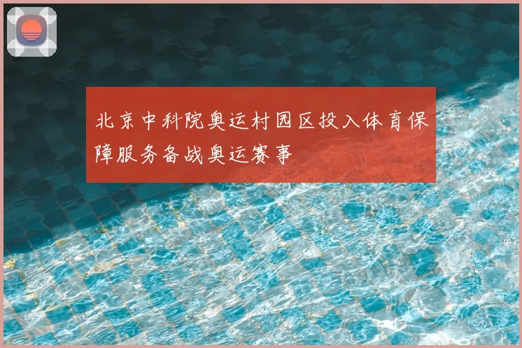 北京中科院奥运村园区投入体育保障服务备战奥运赛事