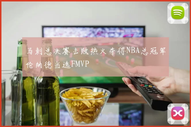 马刺总决赛击败热火夺得NBA总冠军伦纳德当选FMVP