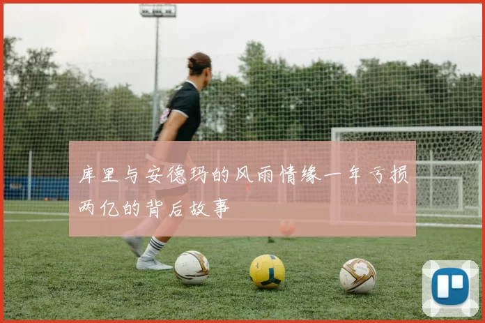 库里与安德玛的风雨情缘一年亏损两亿的背后故事