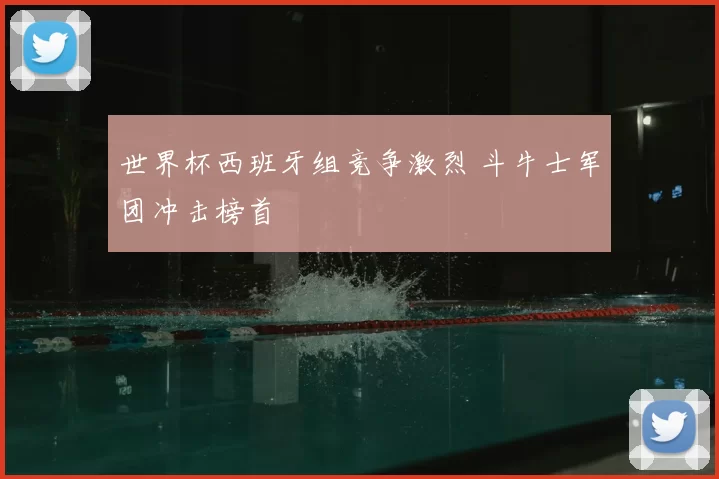 世界杯西班牙组竞争激烈 斗牛士军团冲击榜首