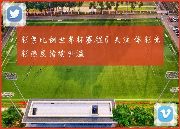 彩票比例世界杯赛程引关注 体彩竞彩热度持续升温