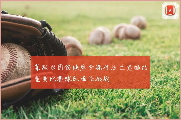 莱默尔因伤缺席今晚对法兰克福的重要比赛球队面临挑战