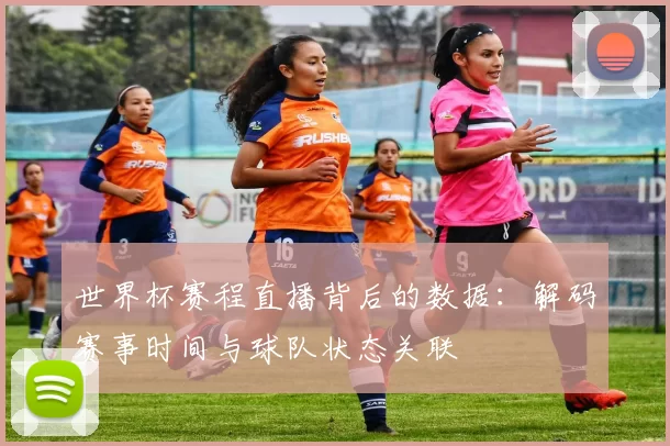 世界杯赛程直播背后的数据：解码赛事时间与球队状态关联