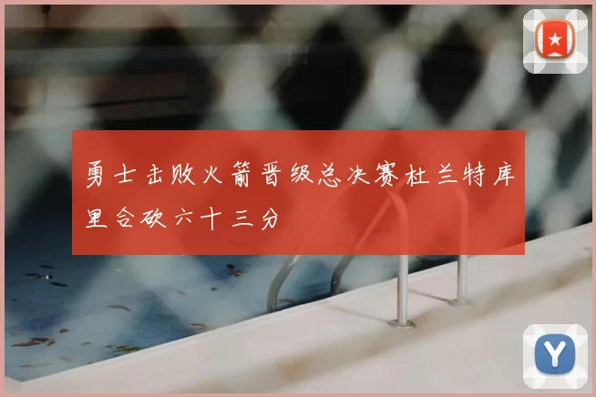 勇士击败火箭晋级总决赛杜兰特库里合砍六十三分