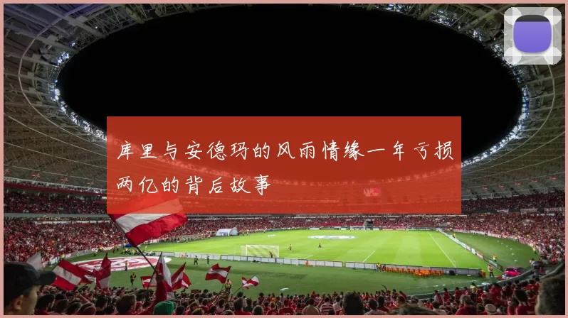 库里与安德玛的风雨情缘一年亏损两亿的背后故事