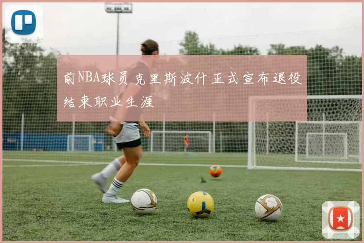 前NBA球员克里斯波什正式宣布退役结束职业生涯