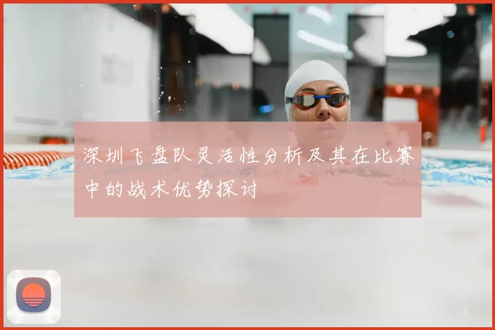 深圳飞盘队灵活性分析及其在比赛中的战术优势探讨